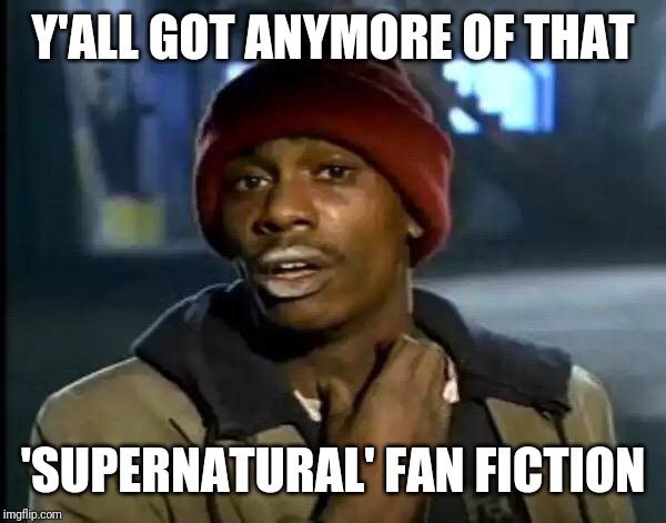 Y'all Got Any More Of That | Y'ALL GOT ANYMORE OF THAT; 'SUPERNATURAL' FAN FICTION | image tagged in memes,y'all got any more of that | made w/ Imgflip meme maker