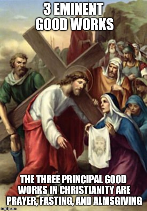 Three | 3 EMINENT GOOD WORKS; THE THREE PRINCIPAL GOOD WORKS IN CHRISTIANITY ARE PRAYER, FASTING, AND ALMSGIVING | image tagged in catholic,good memes,jesus on the cross,fast times,prayer,love | made w/ Imgflip meme maker