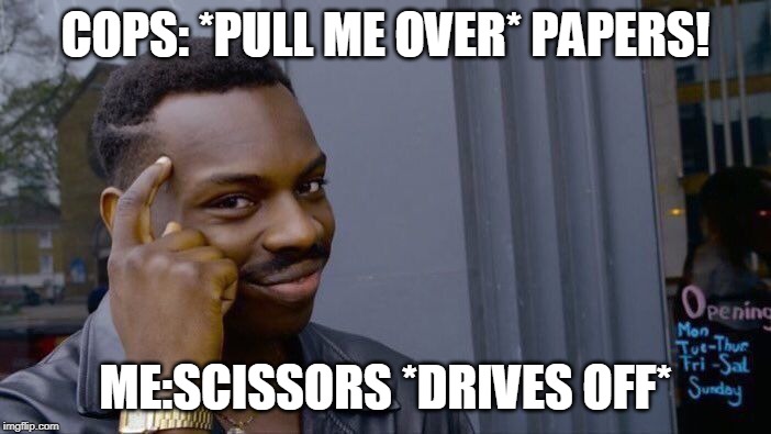 Roll Safe Think About It Meme | COPS: *PULL ME OVER* PAPERS! ME:SCISSORS *DRIVES OFF* | image tagged in memes,roll safe think about it | made w/ Imgflip meme maker