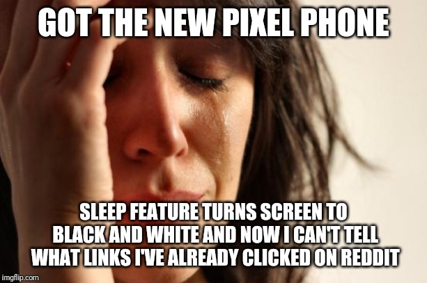 First World Problems Meme | GOT THE NEW PIXEL PHONE; SLEEP FEATURE TURNS SCREEN TO BLACK AND WHITE AND NOW I CAN'T TELL WHAT LINKS I'VE ALREADY CLICKED ON REDDIT | image tagged in memes,first world problems,AdviceAnimals | made w/ Imgflip meme maker