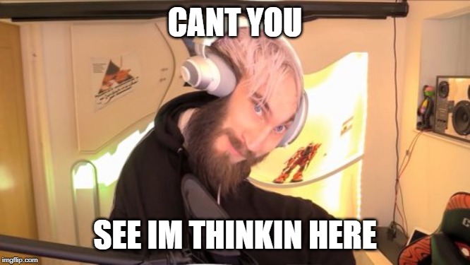 CANT YOU SEE IM THINKIN HERE | image tagged in pewdiepie hmm | made w/ Imgflip meme maker