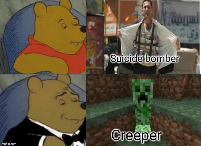 Suicide bomber; Creeper | image tagged in tuxedo winnie the pooh | made w/ Imgflip meme maker