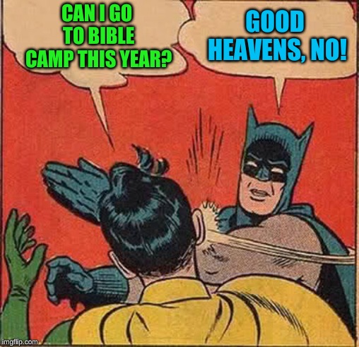 Batman Slapping Robin Meme | CAN I GO TO BIBLE CAMP THIS YEAR? GOOD HEAVENS, NO! | image tagged in memes,batman slapping robin | made w/ Imgflip meme maker