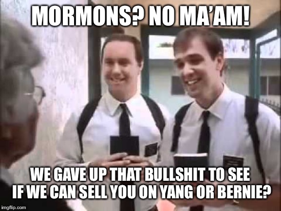 Mormons at Door | MORMONS? NO MA’AM! WE GAVE UP THAT BULLSHIT TO SEE IF WE CAN SELL YOU ON YANG OR BERNIE? | image tagged in mormons at door | made w/ Imgflip meme maker