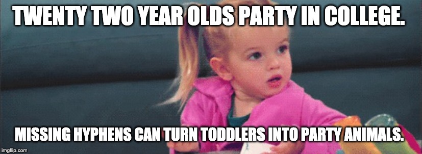 confused toddler | TWENTY TWO YEAR OLDS PARTY IN COLLEGE. MISSING HYPHENS CAN TURN TODDLERS INTO PARTY ANIMALS. | image tagged in confused toddler | made w/ Imgflip meme maker