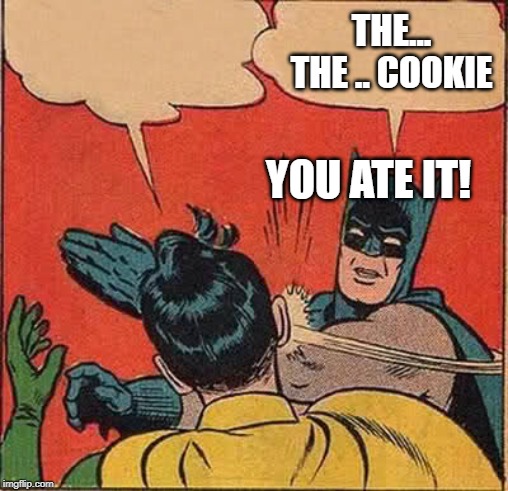 Batman Slapping Robin | THE... THE .. COOKIE; YOU ATE IT! | image tagged in memes,batman slapping robin | made w/ Imgflip meme maker