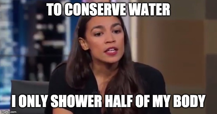 Ocasio | TO CONSERVE WATER; I ONLY SHOWER HALF OF MY BODY | image tagged in ocasio | made w/ Imgflip meme maker