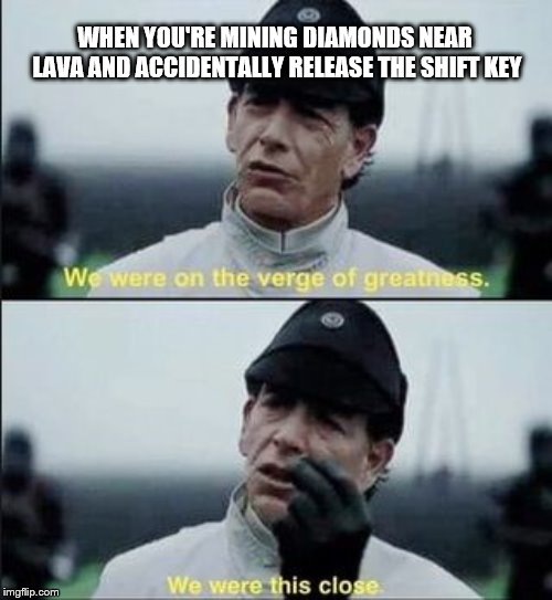 We were on ther verge of greatness Krennic | WHEN YOU'RE MINING DIAMONDS NEAR LAVA AND ACCIDENTALLY RELEASE THE SHIFT KEY | image tagged in we were on ther verge of greatness krennic | made w/ Imgflip meme maker