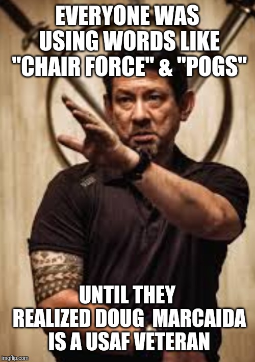 The Chair Force can kill | EVERYONE WAS USING WORDS LIKE "CHAIR FORCE" & "POGS"; UNTIL THEY REALIZED DOUG  MARCAIDA IS A USAF VETERAN | image tagged in air force,knives | made w/ Imgflip meme maker