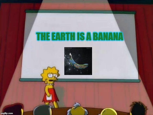 Lisa Simpson's Presentation | THE EARTH IS A BANANA | image tagged in lisa simpson's presentation | made w/ Imgflip meme maker