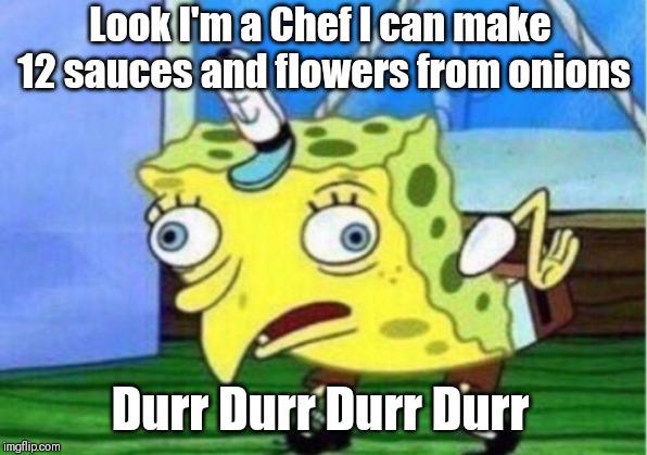 Mocking Spongebob Meme | Look I'm a Chef I can make 12 sauces and flowers from onions; Durr Durr Durr Durr | image tagged in memes,mocking spongebob | made w/ Imgflip meme maker