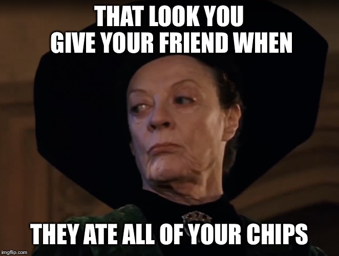 Minerva McGonagall | THAT LOOK YOU GIVE YOUR FRIEND WHEN; THEY ATE ALL OF YOUR CHIPS | image tagged in minerva mcgonagall | made w/ Imgflip meme maker