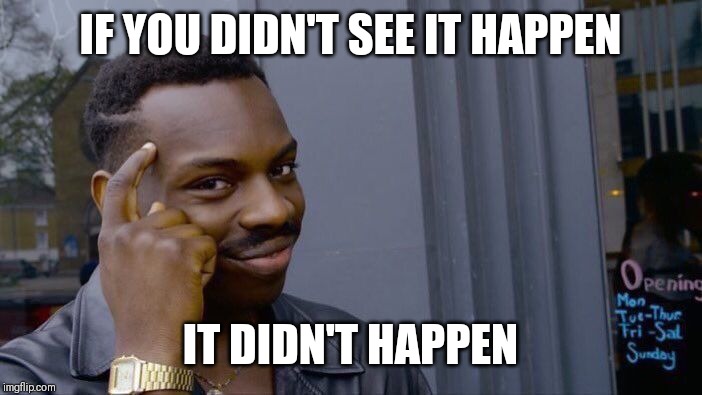 Roll Safe Think About It Meme | IF YOU DIDN'T SEE IT HAPPEN; IT DIDN'T HAPPEN | image tagged in memes,roll safe think about it | made w/ Imgflip meme maker
