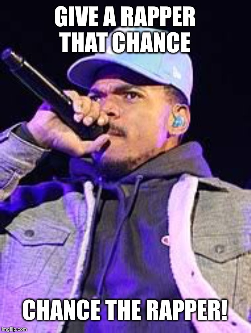 GIVE A RAPPER THAT CHANCE; CHANCE THE RAPPER! | made w/ Imgflip meme maker