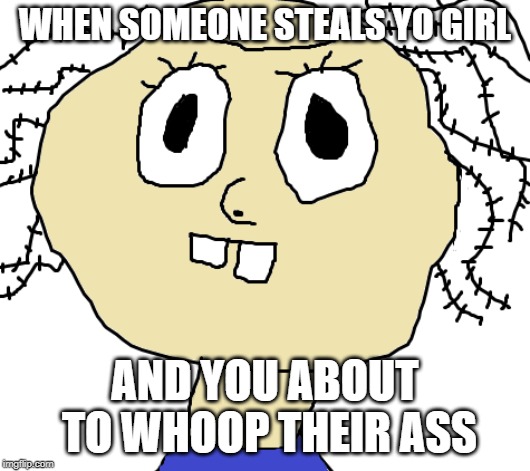 Angry Bob | WHEN SOMEONE STEALS YO GIRL; AND YOU ABOUT TO WHOOP THEIR ASS | image tagged in angry bob,whoopin ass,yo girl,steal | made w/ Imgflip meme maker