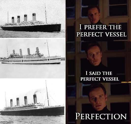The REAL Unsinkable Ship! | I prefer the perfect vessel; I said the perfect vessel; Perfection | image tagged in perfection,titanic,britannic,olympic | made w/ Imgflip meme maker