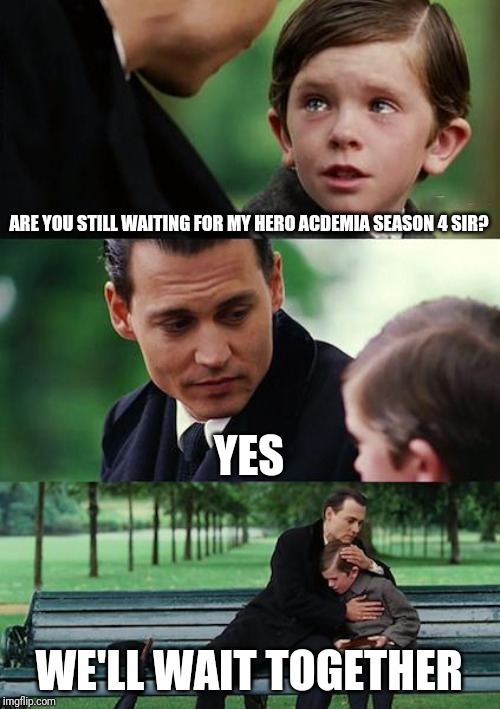 Finding Neverland | ARE YOU STILL WAITING FOR MY HERO ACDEMIA SEASON 4 SIR? YES; WE'LL WAIT TOGETHER | image tagged in memes,finding neverland | made w/ Imgflip meme maker