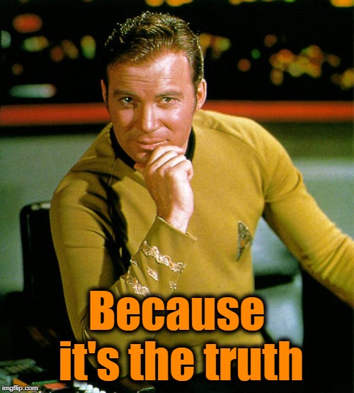 captain kirk | Because it's the truth | image tagged in captain kirk | made w/ Imgflip meme maker