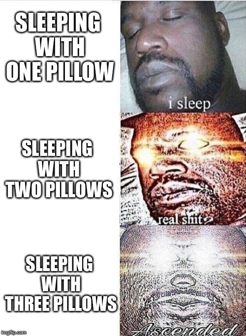 it’s hard man | SLEEPING WITH ONE PILLOW; SLEEPING WITH TWO PILLOWS; SLEEPING WITH THREE PILLOWS | image tagged in i sleep real shit ascended,pillow | made w/ Imgflip meme maker