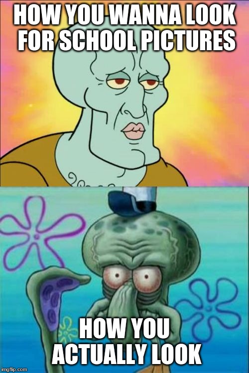 Squidward | HOW YOU WANNA LOOK FOR SCHOOL PICTURES; HOW YOU ACTUALLY LOOK | image tagged in memes,squidward | made w/ Imgflip meme maker