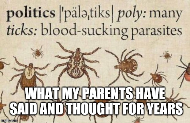 The real definition of politics | WHAT MY PARENTS HAVE SAID AND THOUGHT FOR YEARS | image tagged in the real definition of politics | made w/ Imgflip meme maker