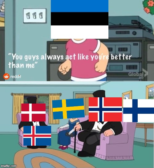 Can Estonia Into Nordic ? | image tagged in you guys always act like you're better than me | made w/ Imgflip meme maker