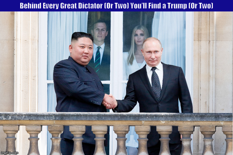Behind Every Great Dictator (Or Two) You’ll Find a Trump (Or Two) | image tagged in jared kushner,ivanka trump,kim jong un,vladimir putin,memes,buckingham palace | made w/ Imgflip meme maker