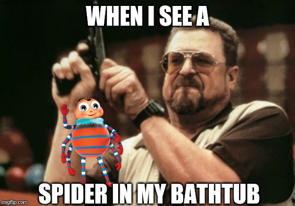 Am I The Only One Around Here | WHEN I SEE A; SPIDER IN MY BATHTUB | image tagged in memes,am i the only one around here | made w/ Imgflip meme maker