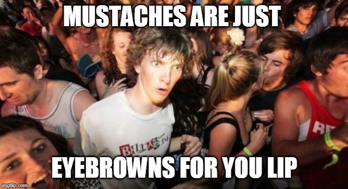 Sudden Clarity Clarence | MUSTACHES ARE JUST; EYEBROWNS FOR YOU LIP | image tagged in memes,sudden clarity clarence | made w/ Imgflip meme maker