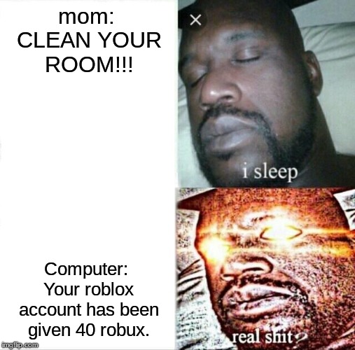 Sleeping Shaq | mom: CLEAN YOUR ROOM!!! Computer: Your Roblox account has been given 40 robux. | image tagged in memes,sleeping shaq | made w/ Imgflip meme maker