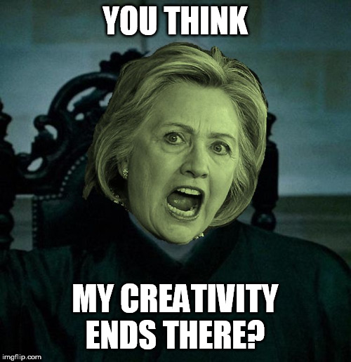 Voldemort Hillary Clinton | YOU THINK MY CREATIVITY ENDS THERE? | image tagged in voldemort hillary clinton | made w/ Imgflip meme maker