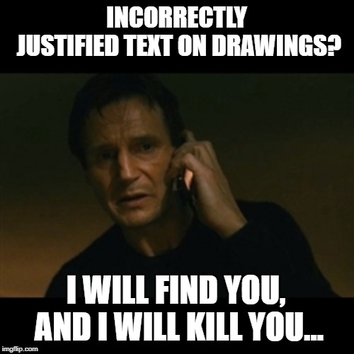 Liam Neeson Taken Meme | INCORRECTLY JUSTIFIED TEXT ON DRAWINGS? I WILL FIND YOU, AND I WILL KILL YOU... | image tagged in memes,liam neeson taken | made w/ Imgflip meme maker