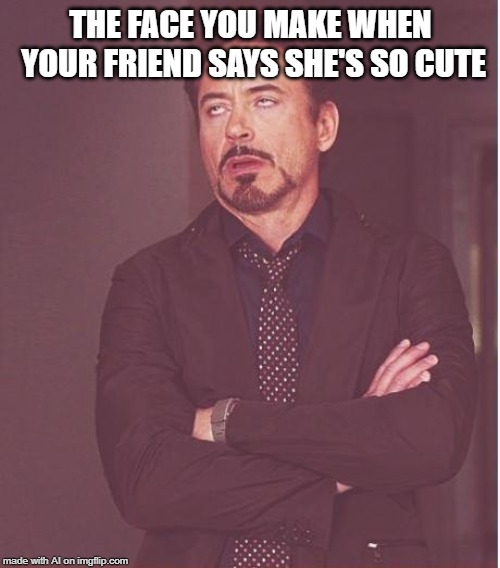 A.I. being mildly offended | THE FACE YOU MAKE WHEN YOUR FRIEND SAYS SHE'S SO CUTE | image tagged in memes,face you make robert downey jr,ai meme,cute | made w/ Imgflip meme maker