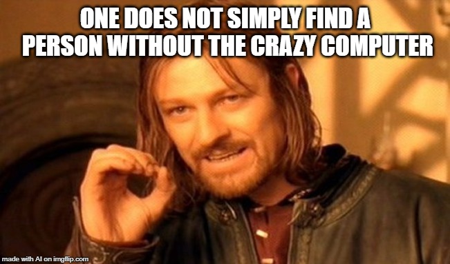 A.I. take a bow. Last one for a while from me | ONE DOES NOT SIMPLY FIND A PERSON WITHOUT THE CRAZY COMPUTER | image tagged in memes,one does not simply,ai meme,crazy,computer | made w/ Imgflip meme maker