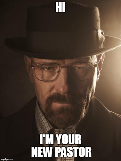 Walter White | HI I'M YOUR NEW PASTOR | image tagged in walter white | made w/ Imgflip meme maker