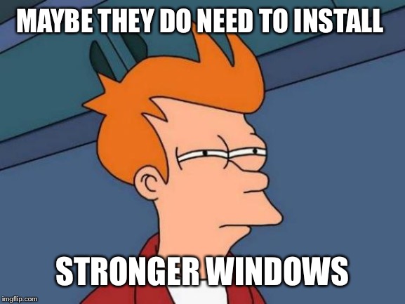 Futurama Fry Meme | MAYBE THEY DO NEED TO INSTALL STRONGER WINDOWS | image tagged in memes,futurama fry | made w/ Imgflip meme maker