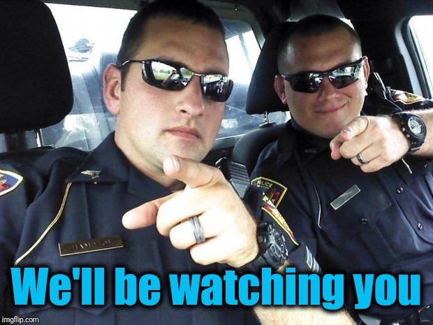 Cops | We'll be watching you | image tagged in cops | made w/ Imgflip meme maker