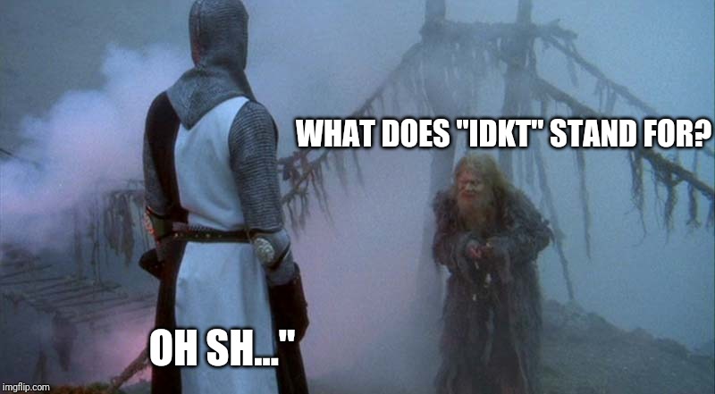 Monty Python and the Bridge of Death | WHAT DOES "IDKT" STAND FOR? OH SH..." | image tagged in monty python and the bridge of death | made w/ Imgflip meme maker