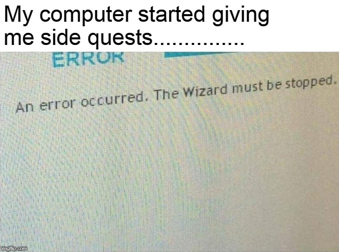 Side Quests | My computer started giving me side quests............... | image tagged in the wizard,memes | made w/ Imgflip meme maker