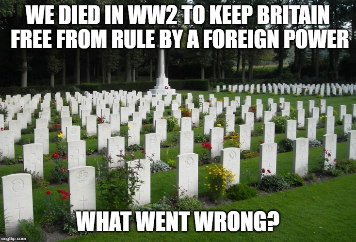 War Graves | WE DIED IN WW2 TO KEEP BRITAIN FREE FROM RULE BY A FOREIGN POWER; WHAT WENT WRONG? | image tagged in war graves | made w/ Imgflip meme maker