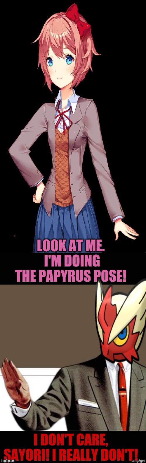 My savage level is. Over 9000! | LOOK AT ME. I'M DOING THE PAPYRUS POSE! I DON'T CARE, SAYORI! I REALLY DON'T! | image tagged in just shut up already blaze the blaziken,sayori papyrus pose,savage | made w/ Imgflip meme maker