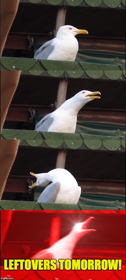Inhaling Seagull Meme | LEFTOVERS TOMORROW! | image tagged in memes,inhaling seagull | made w/ Imgflip meme maker
