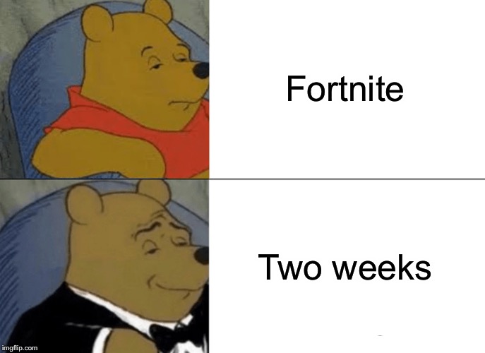 Tuxedo Winnie The Pooh Meme | Fortnite; Two weeks | image tagged in memes,tuxedo winnie the pooh | made w/ Imgflip meme maker