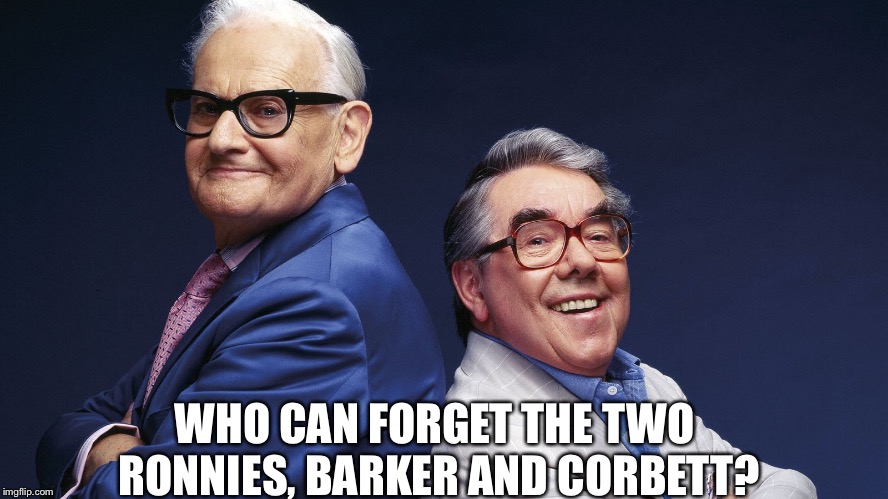 WHO CAN FORGET THE TWO RONNIES, BARKER AND CORBETT? | made w/ Imgflip meme maker