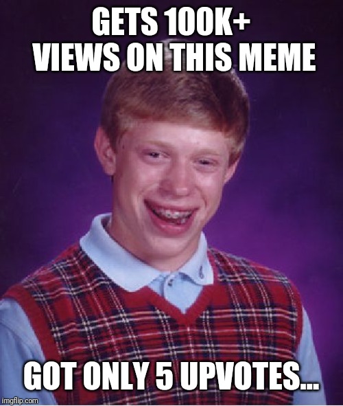 Bad Luck Brian Meme | GETS 100K+ VIEWS ON THIS MEME GOT ONLY 5 UPVOTES... | image tagged in memes,bad luck brian | made w/ Imgflip meme maker