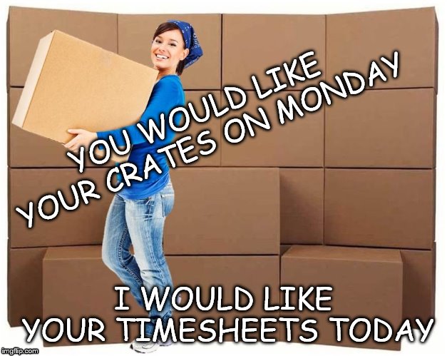 Moving Day Timesheet Meme | YOU WOULD LIKE YOUR CRATES ON MONDAY; I WOULD LIKE YOUR TIMESHEETS TODAY | image tagged in moving box,timesheet meme,crates meme,moving day meme,timesheet reminder,timesheet reminder meme | made w/ Imgflip meme maker