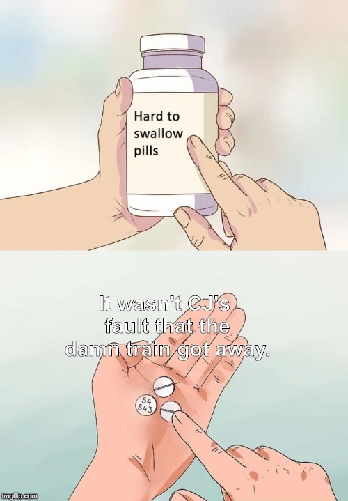 Hard To Swallow Pills Meme | It wasn't CJ's fault that the damn train got away. | image tagged in memes,hard to swallow pills | made w/ Imgflip meme maker