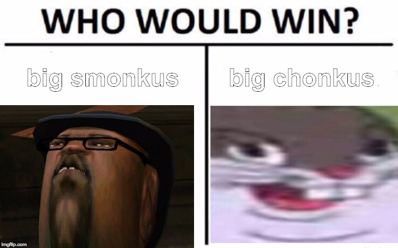 Who Would Win? | big smonkus; big chonkus | image tagged in memes,who would win | made w/ Imgflip meme maker