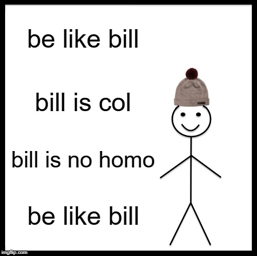Be Like Bill | be like bill; bill is col; bill is no homo; be like bill | image tagged in memes,be like bill | made w/ Imgflip meme maker