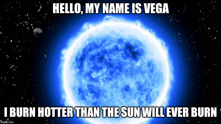 HELLO, MY NAME IS VEGA I BURN HOTTER THAN THE SUN WILL EVER BURN | made w/ Imgflip meme maker